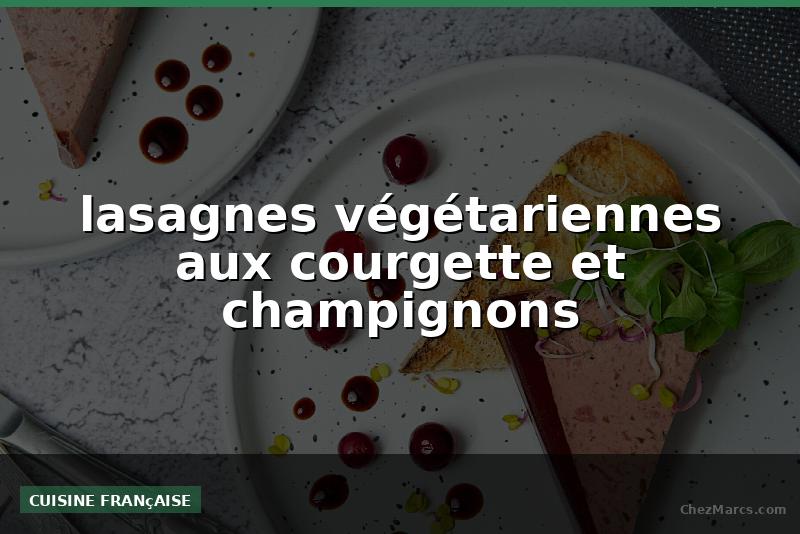 lasagnes végétariennes aux courgette et champignons