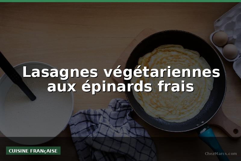 Lasagnes végétariennes aux épinards frais