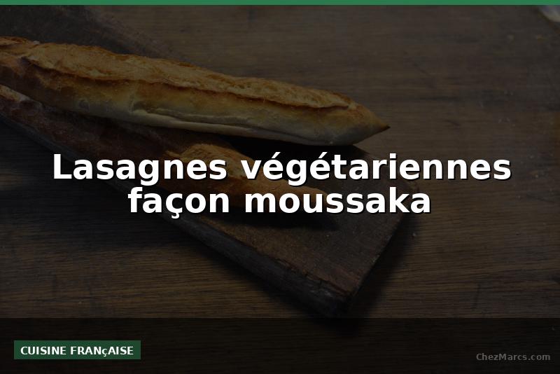 Lasagnes végétariennes façon moussaka