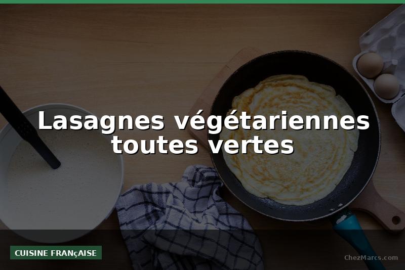 Lasagnes végétariennes toutes vertes