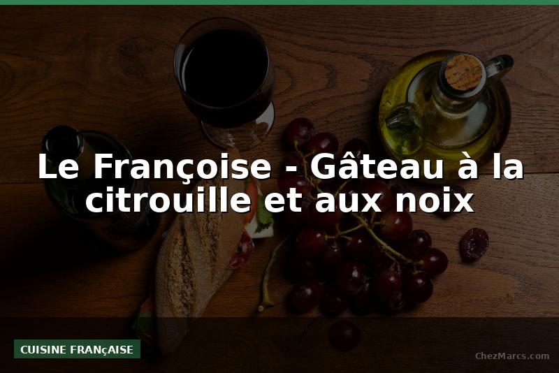 Le Françoise - Gâteau à la citrouille et aux noix