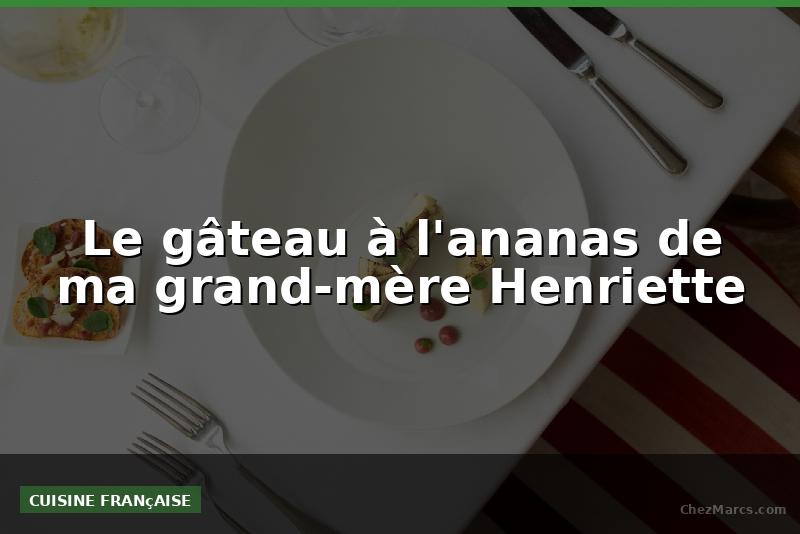 Le gâteau à l'ananas de ma grand-mère Henriette
