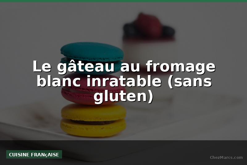 Le gâteau au fromage blanc inratable (sans gluten)