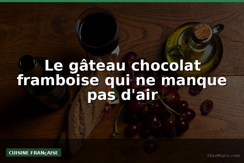 Le gâteau chocolat framboise qui ne manque pas d'air