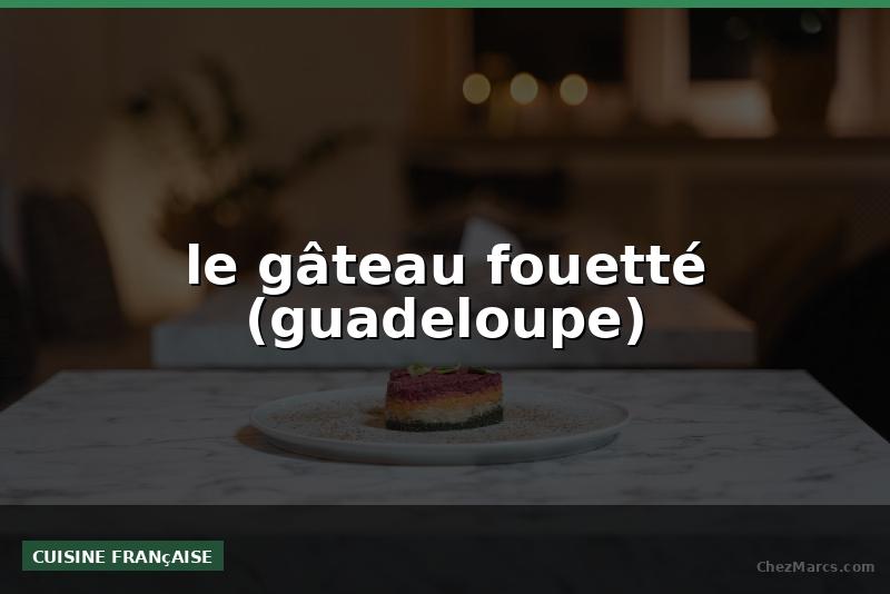 le gâteau fouetté (guadeloupe)