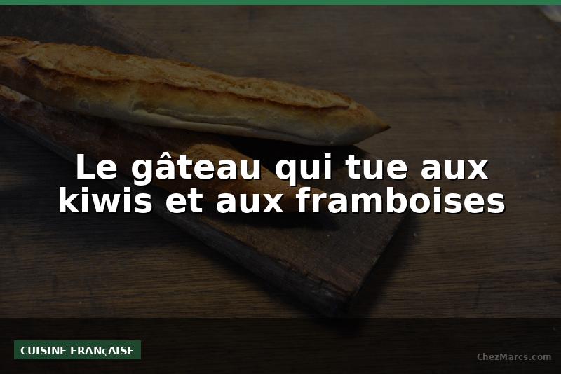 Le gâteau qui tue aux kiwis et aux framboises