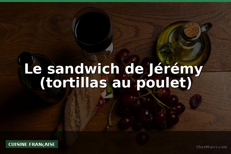 Le sandwich de Jérémy  (tortillas au poulet)