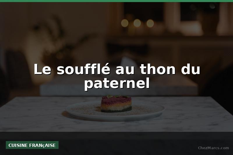 Le soufflé au thon du paternel