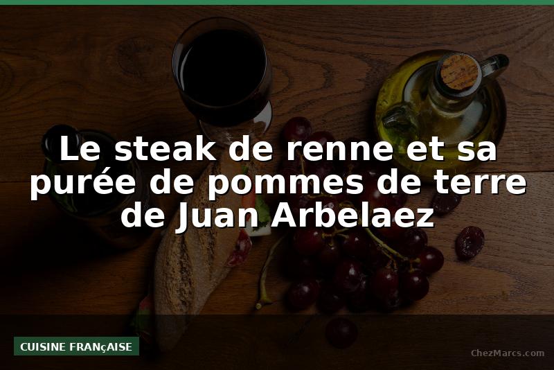 Le steak de renne et sa purée de pommes de terre de Juan Arbelaez