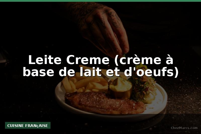 Leite Creme (crème à base de lait et d'oeufs)