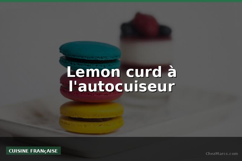 Lemon curd à l'autocuiseur