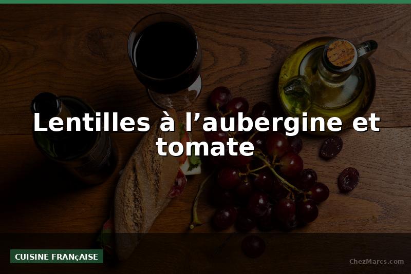 Lentilles à l’aubergine et tomate