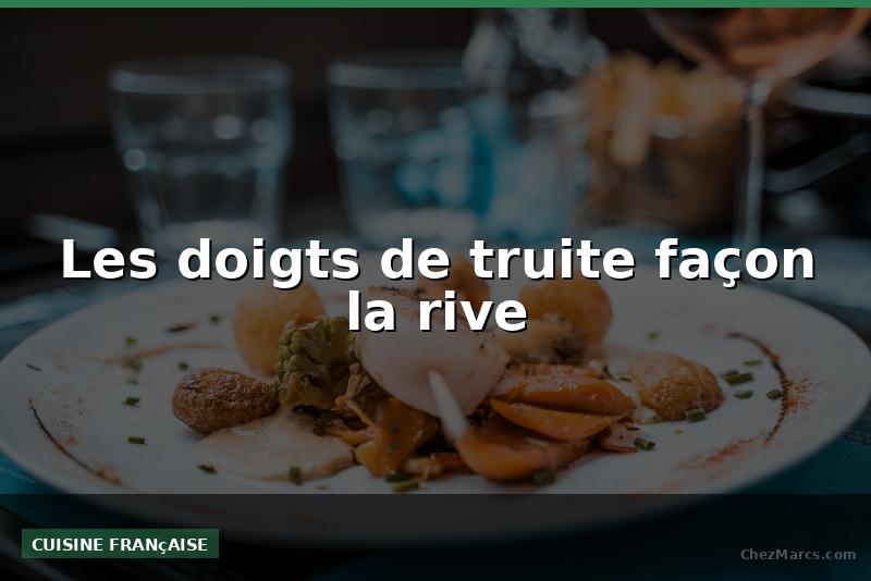 Les doigts de truite façon la rive