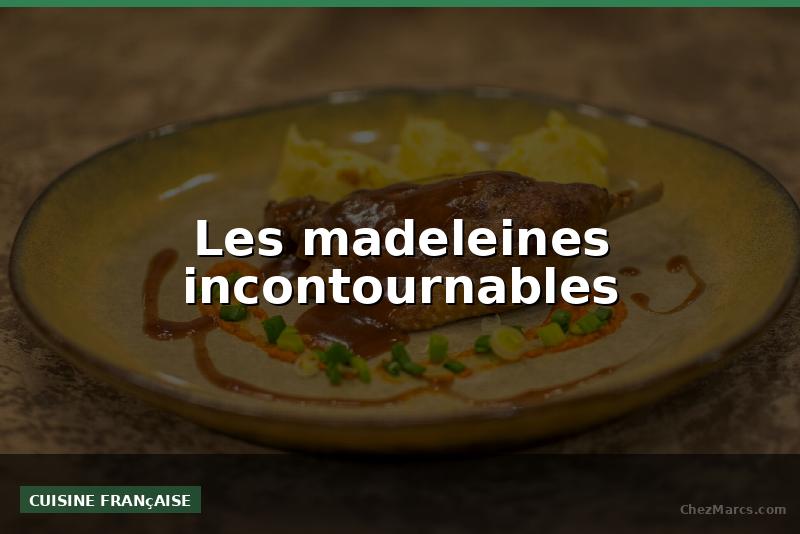Les madeleines incontournables