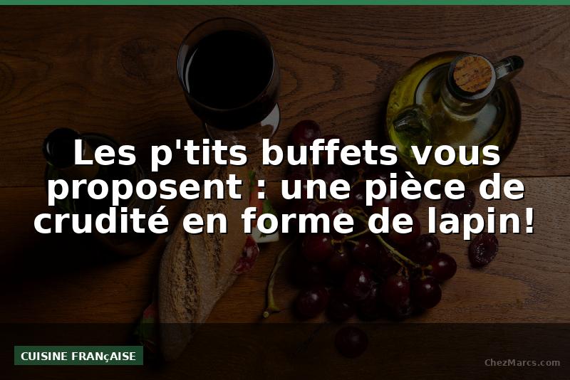 Les p'tits buffets vous proposent : une pièce de crudité en forme de lapin!