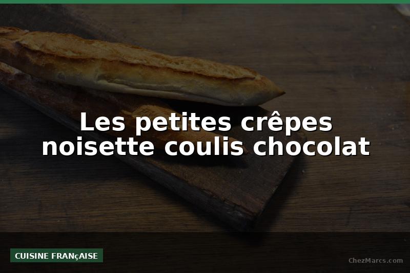 Les petites crêpes noisette coulis chocolat