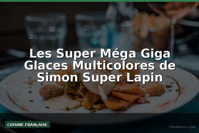 Les Super Méga Giga Glaces Multicolores de Simon Super Lapin