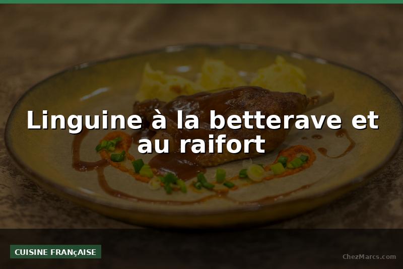 Linguine à la betterave et au raifort