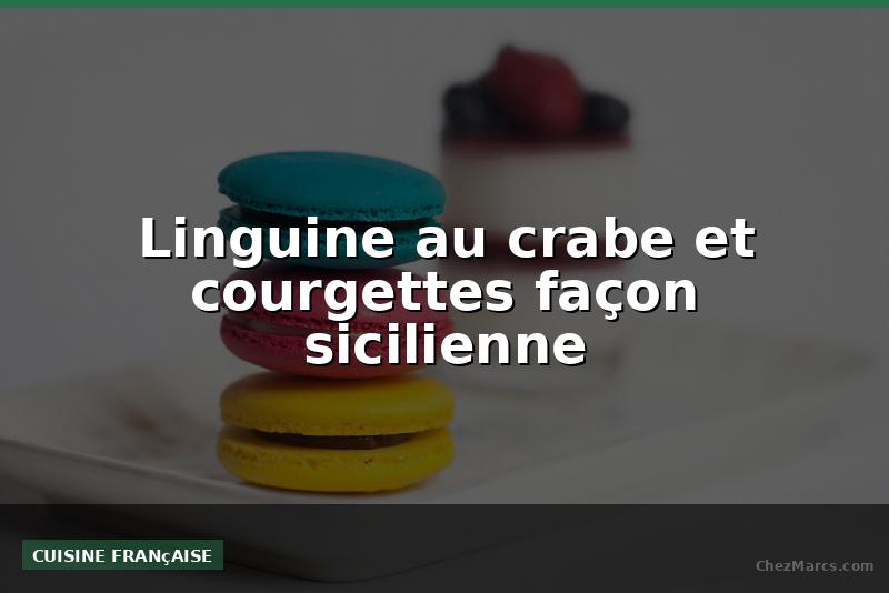 Linguine au crabe et courgettes façon sicilienne