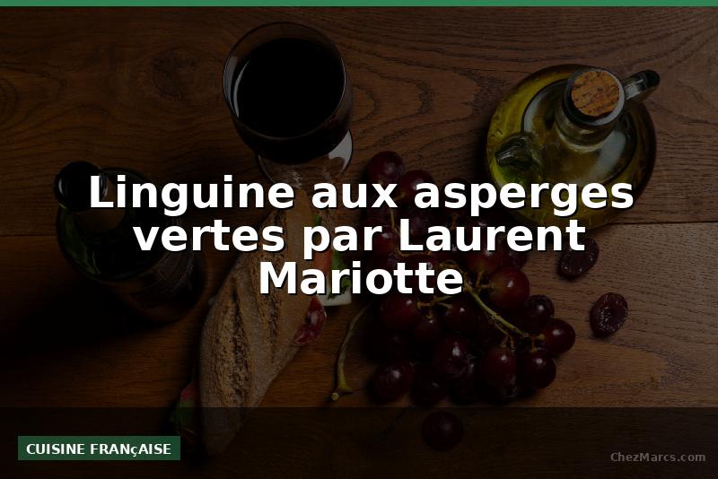 Linguine aux asperges vertes par Laurent Mariotte