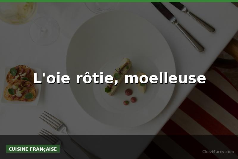 L'oie rôtie, moelleuse