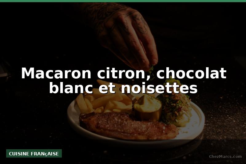 Macaron citron, chocolat blanc et noisettes