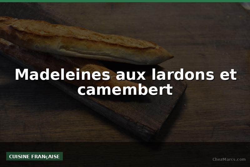 Madeleines aux lardons et camembert