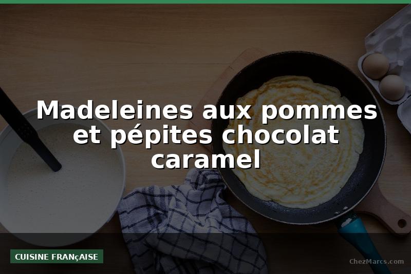 Madeleines aux pommes et pépites chocolat caramel