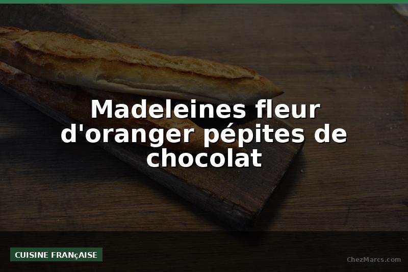 Madeleines fleur d'oranger pépites de chocolat
