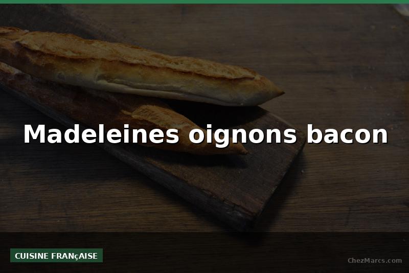 Madeleines oignons bacon