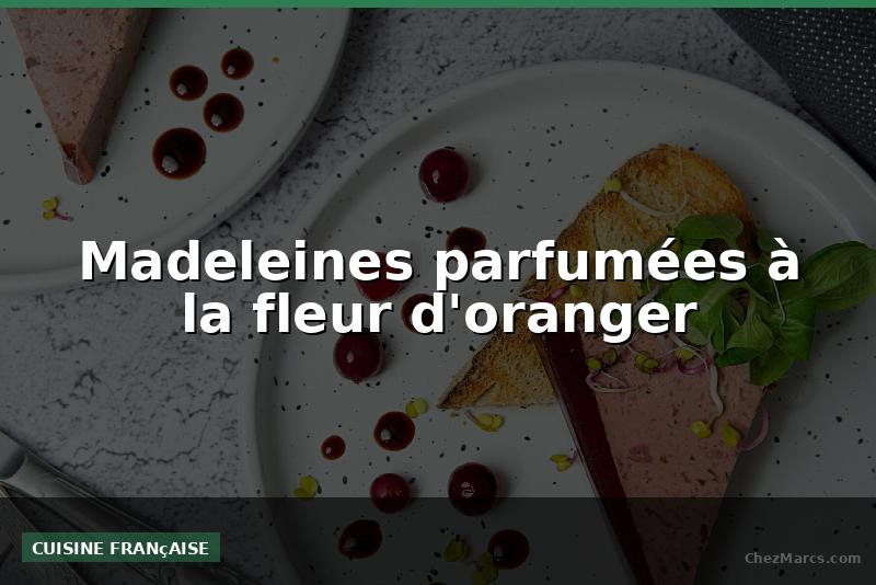 Madeleines parfumées à la fleur d'oranger