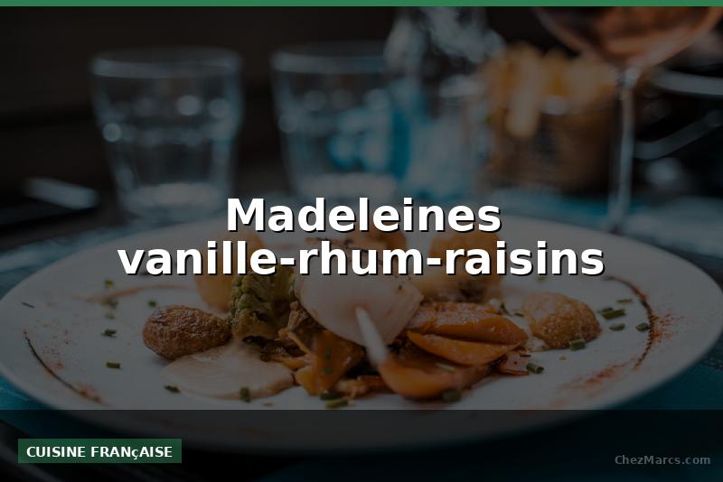 Madeleines vanille-rhum-raisins