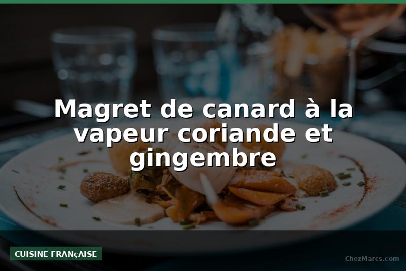Magret de canard à la vapeur coriande et gingembre