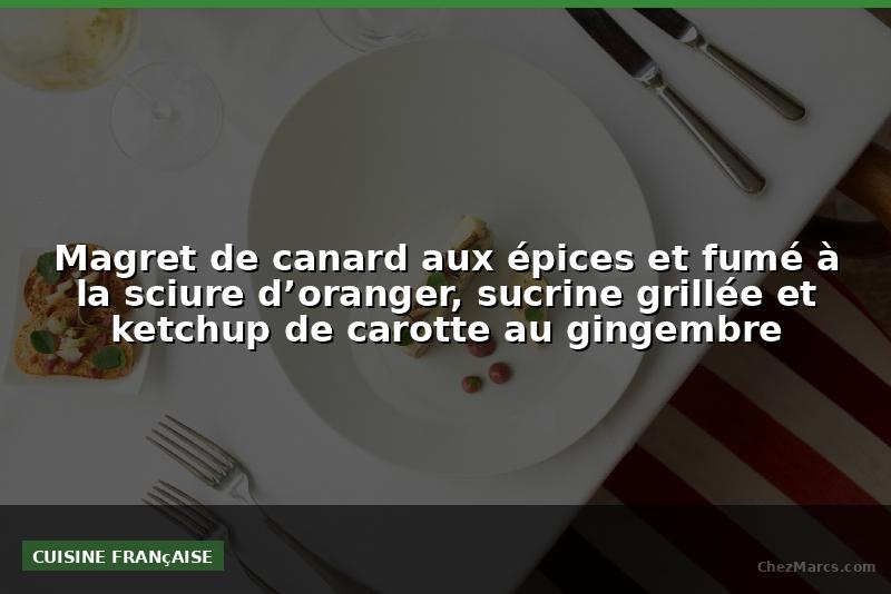 Magret de canard aux épices et fumé à la sciure d’oranger, sucrine grillée et ketchup de carotte au gingembre