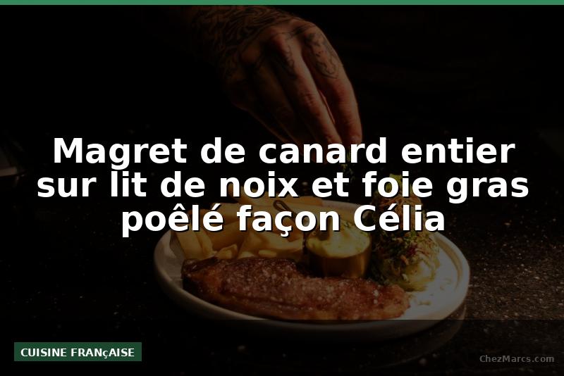 Magret de canard entier sur lit de noix et foie gras poêlé façon Célia