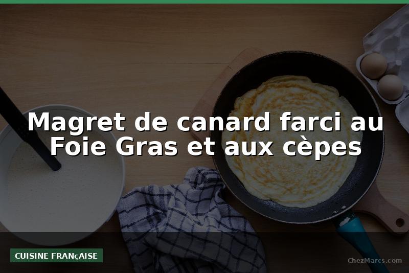 Magret de canard farci au Foie Gras et aux cèpes