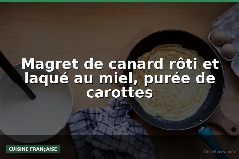 Magret de canard rôti et laqué au miel, purée de carottes