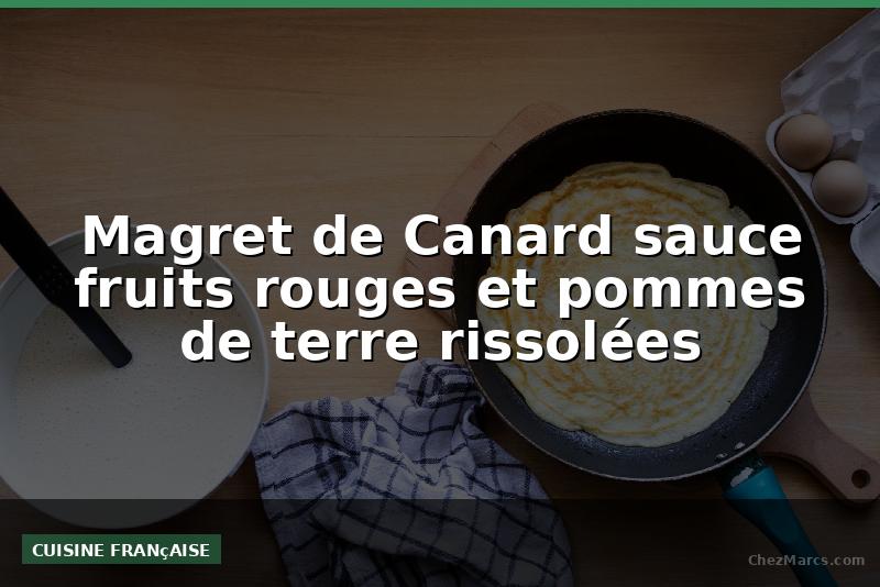 Magret de Canard sauce fruits rouges et pommes de terre rissolées