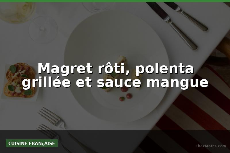 Magret rôti, polenta grillée et sauce mangue