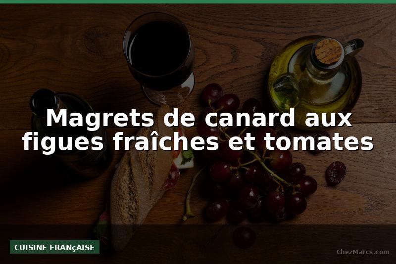 Magrets de canard aux figues fraîches et tomates