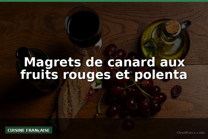 Magrets de canard aux fruits rouges et polenta
