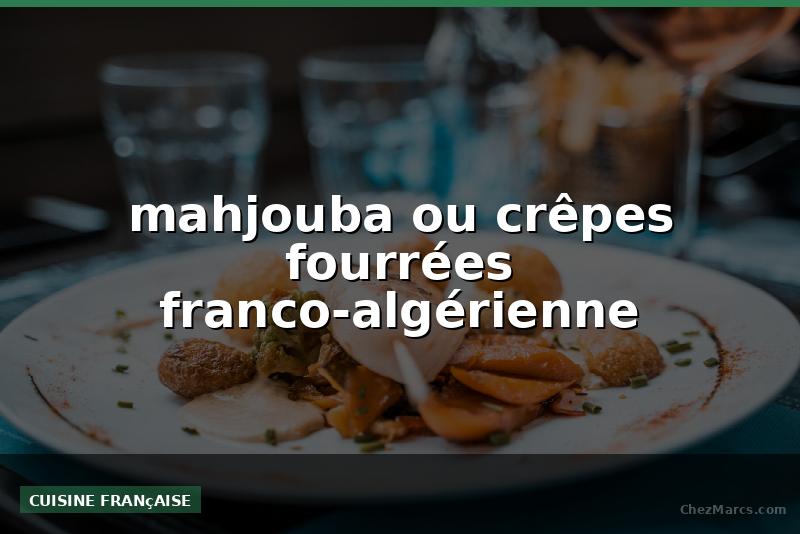mahjouba ou crêpes fourrées franco-algérienne
