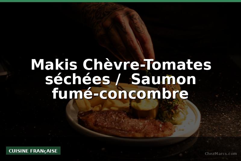 Makis Chèvre-Tomates séchées /  Saumon fumé-concombre