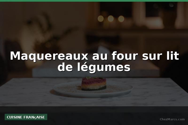 Maquereaux au four sur lit de légumes