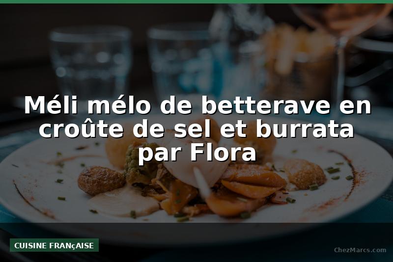 Méli mélo de betterave en croûte de sel et burrata par Flora