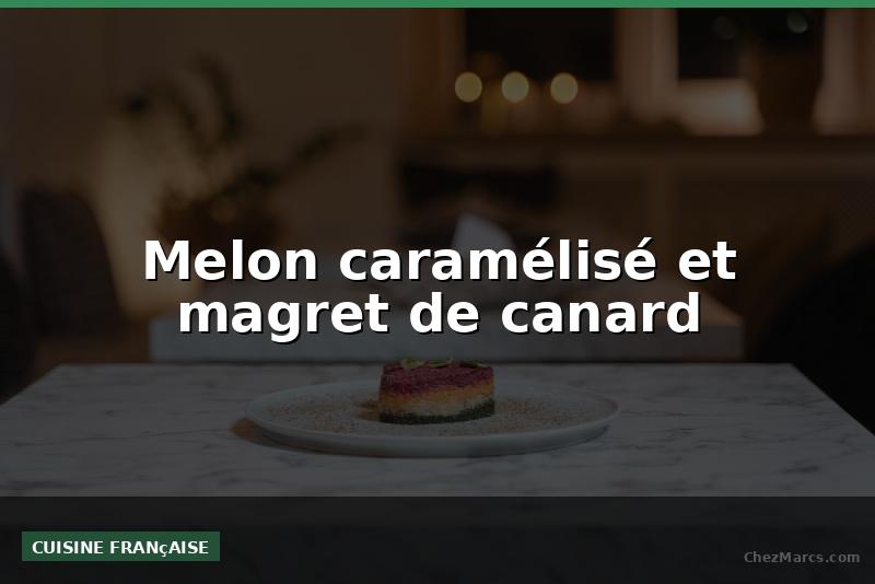Melon caramélisé et magret de canard