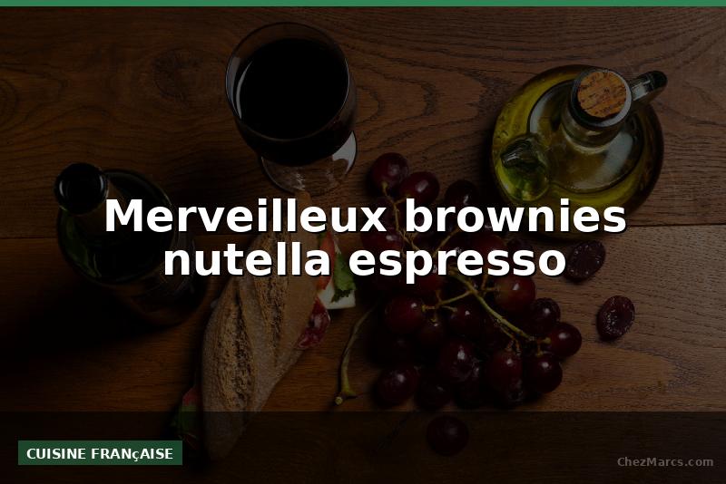 Merveilleux brownies nutella espresso