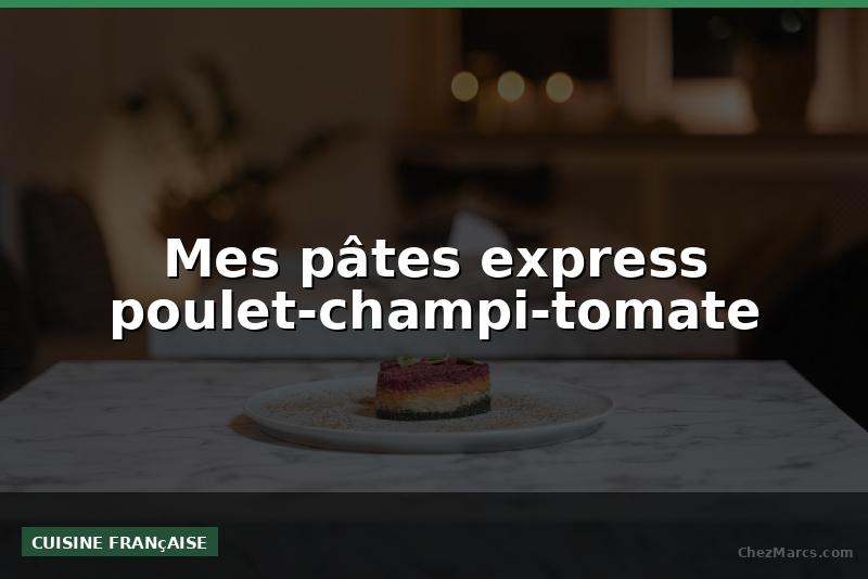 Mes pâtes express poulet-champi-tomate