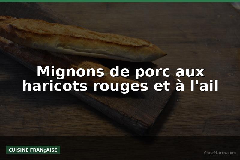 Mignons de porc aux haricots rouges et à l'ail