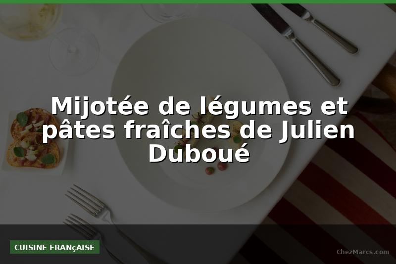 Mijotée de légumes et pâtes fraîches de Julien Duboué